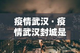 疫情武汉 · 疫情武汉封城是哪一年 疫情武汉 · 疫情武汉封城是哪一年