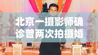 北京一摄影师确诊曾两次拍摄婚礼(北京饭店婚礼摄影师确诊) 北京一摄影师确诊曾两次拍摄婚礼(北京饭店婚礼摄影师确诊)