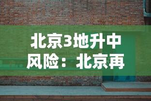 北京3地升中风险:北京再增5地中风险地区 北京3地升中风险:北京再增5地中风险地区