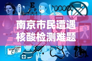 南京市民遭遇核酸检测难题 · 南京抽查核酸检测 南京市民遭遇核酸检测难题 · 南京抽查核酸检测