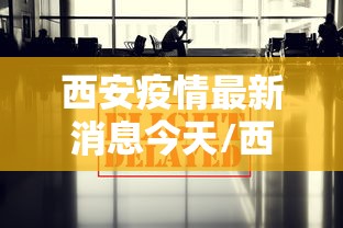 西安疫情最新消息今天/西安疫情最新消息2021年 西安疫情最新消息今天/西安疫情最新消息2021年