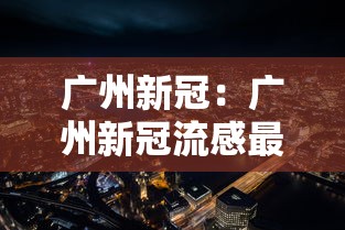 广州新冠:广州新冠流感最新消息 广州新冠:广州新冠流感最新消息