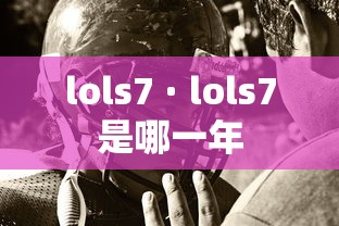 lols7 · lols7是哪一年 lols7 · lols7是哪一年
