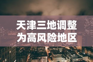 天津三地调整为高风险地区:天津成为高风险地区 天津三地调整为高风险地区:天津成为高风险地区