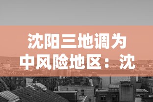 沈阳三地调为中风险地区:沈阳变为中风险地区 沈阳三地调为中风险地区:沈阳变为中风险地区