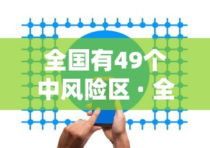 全国有49个中风险区 · 全国有几个中风险城市 全国有49个中风险区 · 全国有几个中风险城市