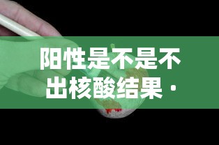 阳性是不是不出核酸结果 · 阳性结果都是不好的吗? 阳性是不是不出核酸结果 · 阳性结果都是不好的吗?