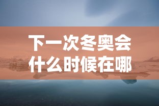 下一次冬奥会什么时候在哪里举行的 下一次冬奥会什么时候在哪里举行的