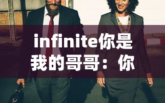 infinite你是我的哥哥:你是我的哥哥啊 infinite你是我的哥哥:你是我的哥哥啊