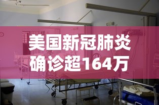 美国新冠肺炎确诊超164万 美国新冠肺炎确诊超164万