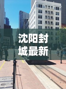 沈阳封城最新消息:沈阳封城了 官方回应来了 沈阳封城最新消息:沈阳封城了 官方回应来了