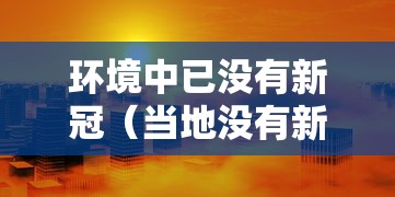 环境中已没有新冠(当地没有新冠病毒,会不会传染) 环境中已没有新冠(当地没有新冠病毒,会不会传染)