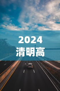 2024清明高速公路免费几天：二零二一年清明高速免费时间