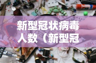 新型冠状病毒人数(新型冠状肺炎病毒人数) 新型冠状病毒人数(新型冠状肺炎病毒人数)