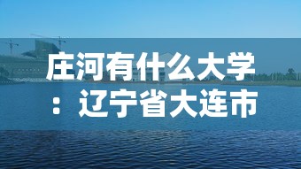 庄河有什么大学:辽宁省大连市庄河有什么大学 庄河有什么大学:辽宁省大连市庄河有什么大学
