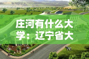 庄河有什么大学:辽宁省大连市庄河有什么大学 庄河有什么大学:辽宁省大连市庄河有什么大学