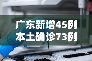 广东新增45例本土确诊73例无症状/广东新增本土确诊病例15例,新增本土无症状感染者5例 广东新增45例本土确诊73例无症状/广东新增本土确诊病例15例,新增本土无症状感染者5例