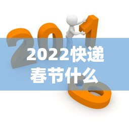2022快递春节什么时间停运 2022快递春节什么时间停运