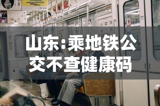 山东:乘地铁公交不查健康码	、核酸：山东乘地铁公交不查健康码,核酸可以吗?