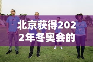 北京获得2022年冬奥会的举办权时间 · 北京获得了2o22年冬奥会的举办权 北京获得2022年冬奥会的举办权时间 · 北京获得了2o22年冬奥会的举办权