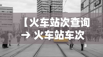 【火车站次查询 → 火车站车次】