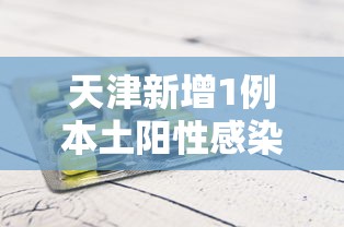 天津新增1例本土阳性感染者 · 天津新增1例症状感染者 天津新增1例本土阳性感染者 · 天津新增1例症状感染者