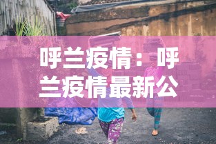 呼兰疫情:呼兰疫情最新公告 呼兰疫情:呼兰疫情最新公告
