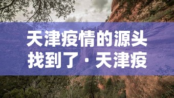 天津疫情的源头找到了 · 天津疫情 溯源 天津疫情的源头找到了 · 天津疫情 溯源