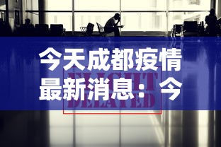 今天成都疫情最新消息:今日成都疫情最新消息人数 今天成都疫情最新消息:今日成都疫情最新消息人数