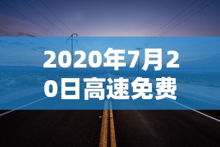 2020年7月20日高速免费吗(7月20日高速免费路段) 2020年7月20日高速免费吗(7月20日高速免费路段)