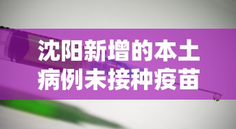 沈阳新增的本土病例未接种疫苗:沈阳2例确诊病例均未接种过新冠病毒疫苗 沈阳新增的本土病例未接种疫苗:沈阳2例确诊病例均未接种过新冠病毒疫苗