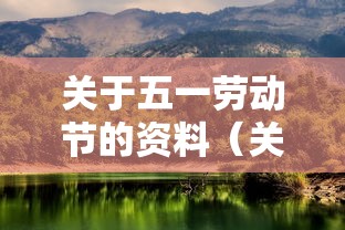 关于五一劳动节的资料(关于五一劳动节的文字资料) 关于五一劳动节的资料(关于五一劳动节的文字资料)