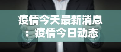 疫情今天最新消息:疫情今日动态 疫情今天最新消息:疫情今日动态