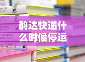 韵达快递什么时候停运2024 · 韵达快递什么时候停发?