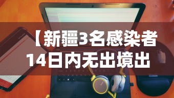 【新疆3名感染者14日内无出境出疆史 → 新疆最新感染者来源】 【新疆3名感染者14日内无出境出疆史 → 新疆最新感染者来源】