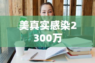 美真实感染2300万 美真实感染2300万