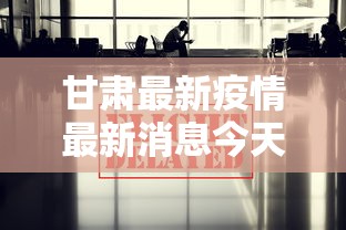 甘肃最新疫情最新消息今天 · 甘肃最新疫情最新消息今天封城了 甘肃最新疫情最新消息今天 · 甘肃最新疫情最新消息今天封城了