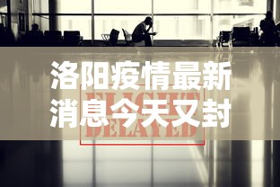 洛阳疫情最新消息今天又封了/洛阳疫情最新消息今天又封了几个小区 洛阳疫情最新消息今天又封了/洛阳疫情最新消息今天又封了几个小区
