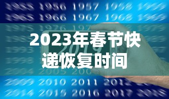 2023年春节快递恢复时间 2023年春节快递恢复时间