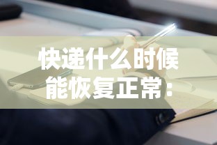 快递什么时候能恢复正常:快递什么时侯恢复 快递什么时候能恢复正常:快递什么时侯恢复