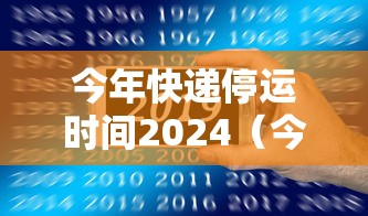 今年快递停运时间2024(今年快递停运时间) 今年快递停运时间2024(今年快递停运时间)