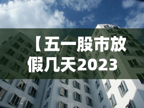 【五一股市放假几天2023 → 五一股市放假时间安排】 【五一股市放假几天2023 → 五一股市放假时间安排】