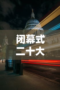 闭幕式二十大时间 闭幕式二十大时间