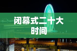 闭幕式二十大时间 闭幕式二十大时间