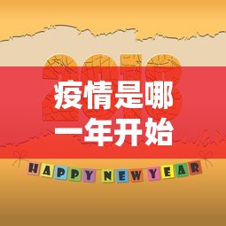 疫情是哪一年开始的:疫情是哪一年开始的? 疫情是哪一年开始的:疫情是哪一年开始的?