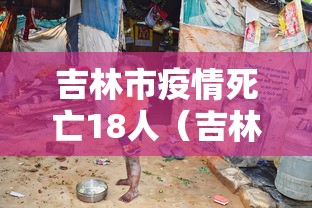 吉林市疫情死亡18人(吉林市出现疫情) 吉林市疫情死亡18人(吉林市出现疫情)