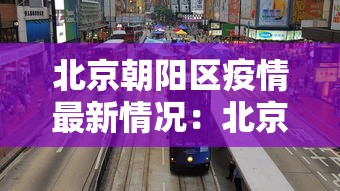 北京朝阳区疫情最新情况:北京朝阳区疫情最新动态 北京朝阳区疫情最新情况:北京朝阳区疫情最新动态
