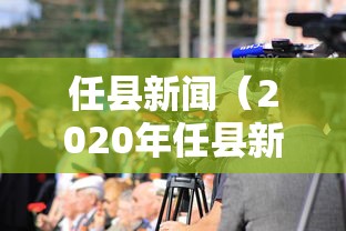 任县新闻(2020年任县新闻) 任县新闻(2020年任县新闻)