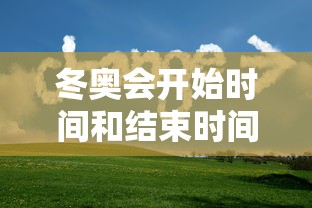 冬奥会开始时间和结束时间:冬奥会是啥时候开 冬奥会开始时间和结束时间:冬奥会是啥时候开