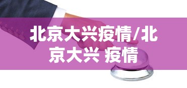 北京大兴疫情/北京大兴 疫情 北京大兴疫情/北京大兴 疫情